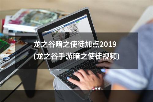 龙之谷暗之使徒加点2019(龙之谷手游暗之使徒视频)