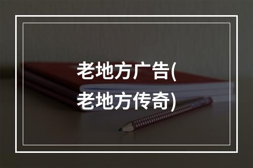 老地方广告(老地方传奇)