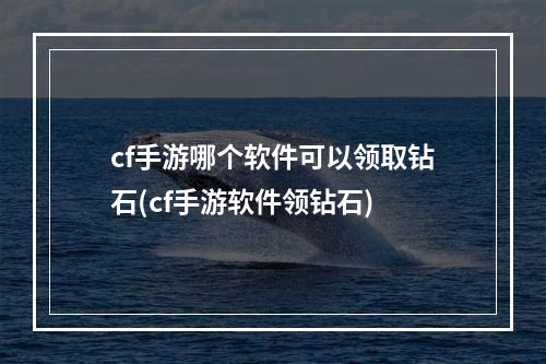 cf手游哪个软件可以领取钻石(cf手游软件领钻石)