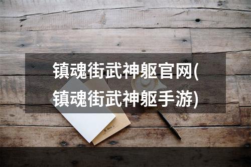 镇魂街武神躯官网(镇魂街武神躯手游)