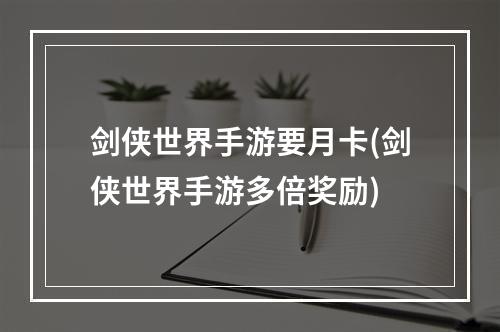 剑侠世界手游要月卡(剑侠世界手游多倍奖励)