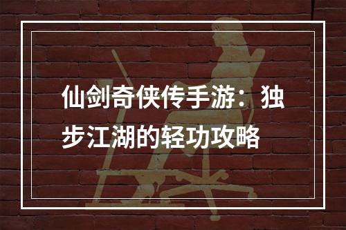 仙剑奇侠传手游：独步江湖的轻功攻略