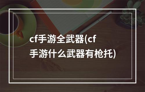 cf手游全武器(cf手游什么武器有枪托)