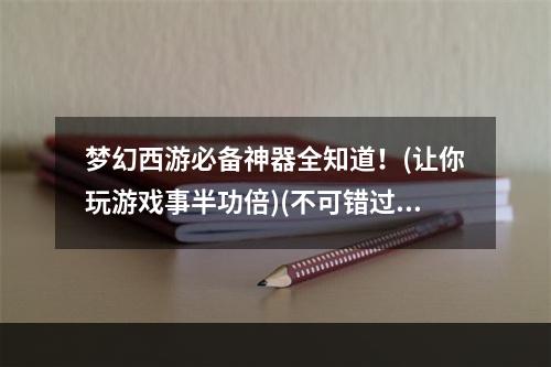 梦幻西游必备神器全知道！(让你玩游戏事半功倍)(不可错过的梦幻西游神器攻略大全！(独家秘籍助你称霸江湖))