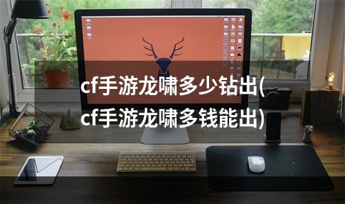 cf手游龙啸多少钻出(cf手游龙啸多钱能出)