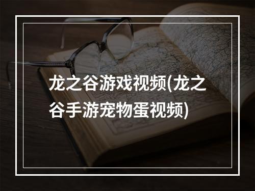 龙之谷游戏视频(龙之谷手游宠物蛋视频)