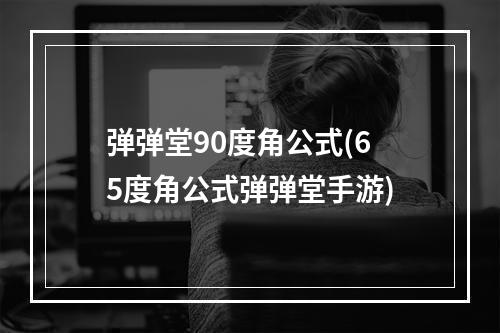 弹弹堂90度角公式(65度角公式弹弹堂手游)