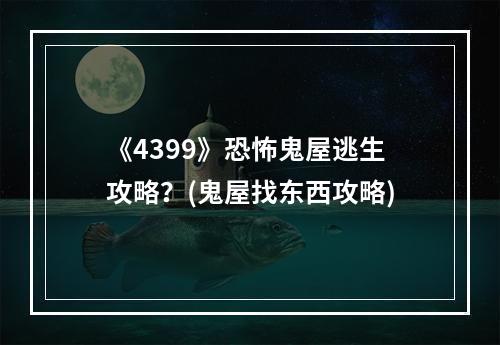 《4399》恐怖鬼屋逃生攻略？(鬼屋找东西攻略)