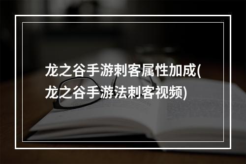 龙之谷手游刺客属性加成(龙之谷手游法刺客视频)