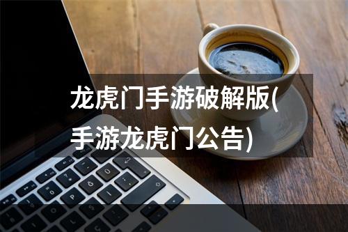 龙虎门手游破解版(手游龙虎门公告)