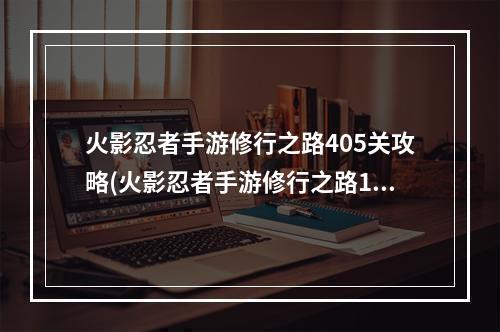 火影忍者手游修行之路405关攻略(火影忍者手游修行之路114)