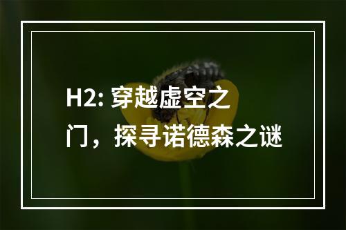 H2: 穿越虚空之门，探寻诺德森之谜