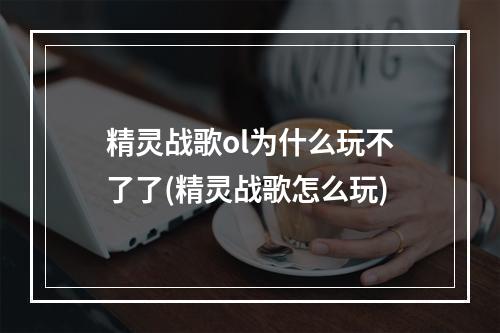 精灵战歌ol为什么玩不了了(精灵战歌怎么玩)