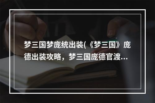 梦三国梦庞统出装(《梦三国》庞德出装攻略，梦三国庞德官渡出装 输出官渡)