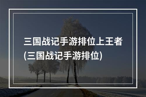 三国战记手游排位上王者(三国战记手游排位)