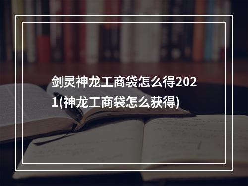 剑灵神龙工商袋怎么得2021(神龙工商袋怎么获得)