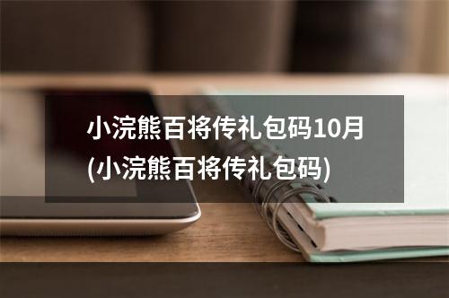 小浣熊百将传礼包码10月(小浣熊百将传礼包码)