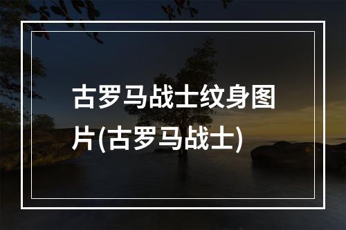 古罗马战士纹身图片(古罗马战士)