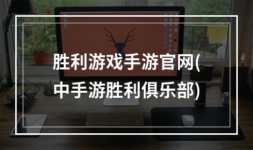 胜利游戏手游官网(中手游胜利俱乐部)