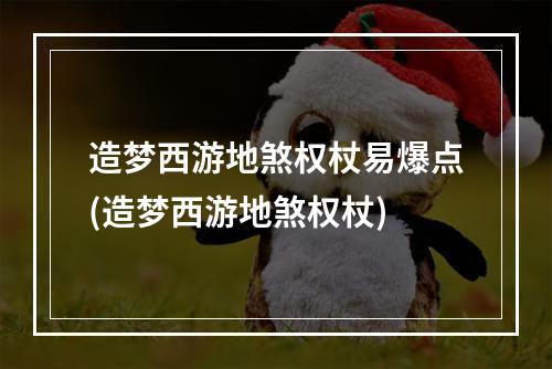 造梦西游地煞权杖易爆点(造梦西游地煞权杖)