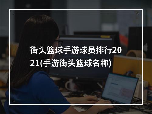 街头篮球手游球员排行2021(手游街头篮球名称)