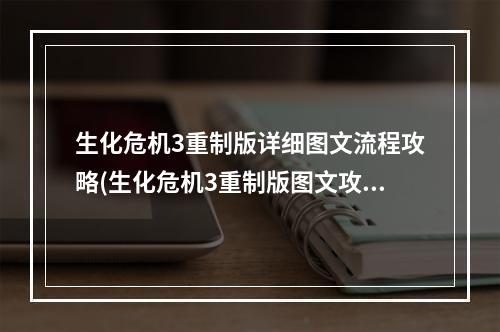 生化危机3重制版详细图文流程攻略(生化危机3重制版图文攻略 流程攻略 关卡解谜 物品收集)