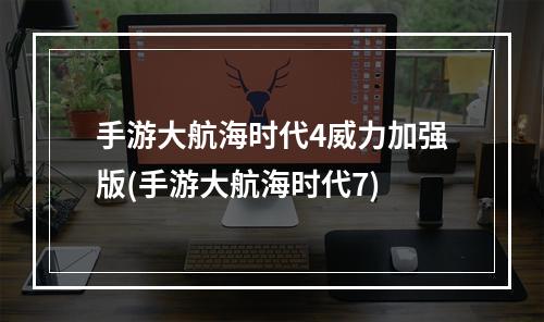 手游大航海时代4威力加强版(手游大航海时代7)