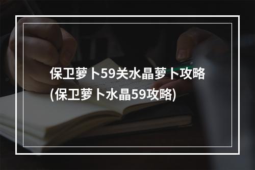 保卫萝卜59关水晶萝卜攻略(保卫萝卜水晶59攻略)