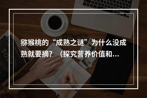 猕猴桃的“成熟之谜”为什么没成熟就要摘？（探究营养价值和商业利益）