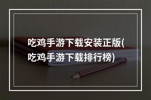 吃鸡手游下载安装正版(吃鸡手游下载排行榜)