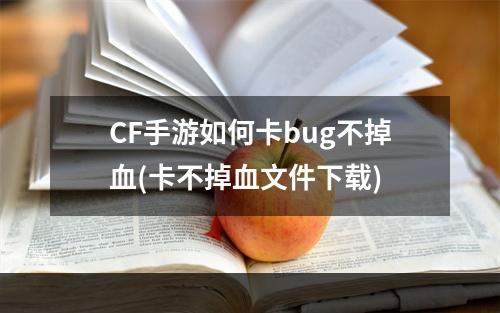 CF手游如何卡bug不掉血(卡不掉血文件下载)