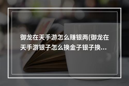 御龙在天手游怎么赚银两(御龙在天手游银子怎么换金子银子换金子方法全解)