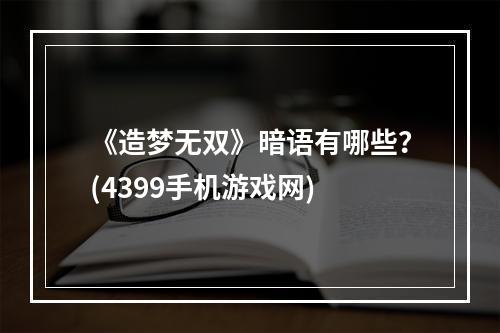 《造梦无双》暗语有哪些？(4399手机游戏网)