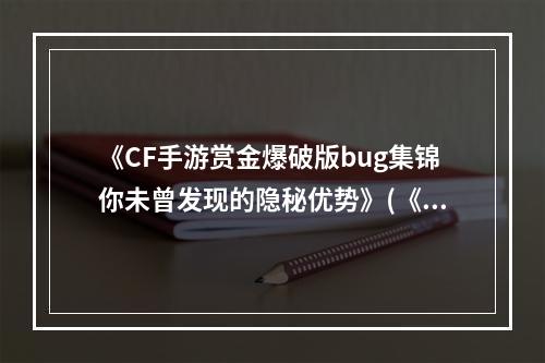 《CF手游赏金爆破版bug集锦你未曾发现的隐秘优势》(《CF手游赏金爆破版bug揭秘为何这么多玩家都不知道？》)