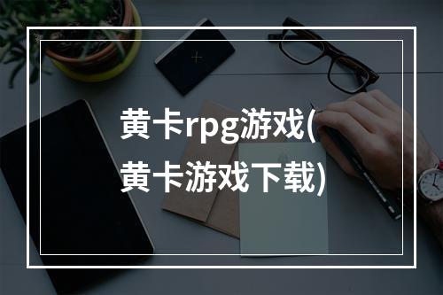 黄卡rpg游戏(黄卡游戏下载)