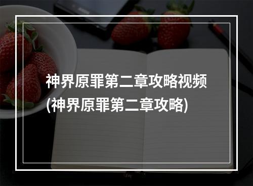 神界原罪第二章攻略视频(神界原罪第二章攻略)