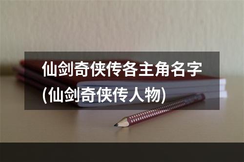 仙剑奇侠传各主角名字(仙剑奇侠传人物)