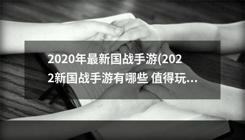 2020年最新国战手游(2022新国战手游有哪些 值得玩的新国战手游推荐  )