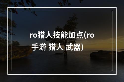 ro猎人技能加点(ro 手游 猎人 武器)