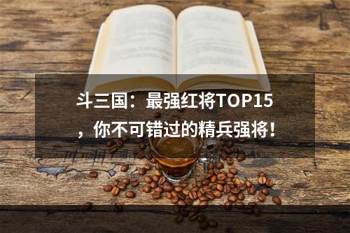 斗三国：最强红将TOP15，你不可错过的精兵强将！