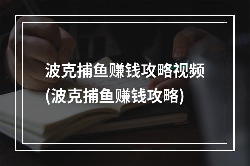 波克捕鱼赚钱攻略视频(波克捕鱼赚钱攻略)