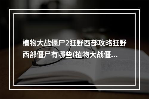 植物大战僵尸2狂野西部攻略狂野西部僵尸有哪些(植物大战僵尸2狂野西部攻略)