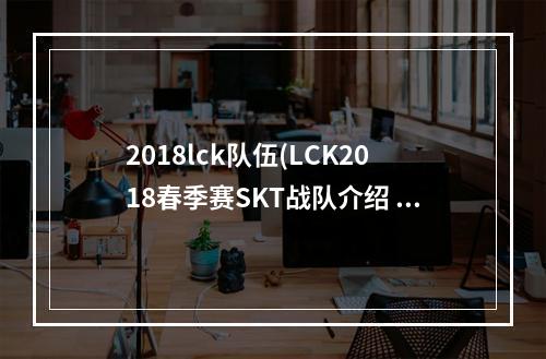 2018lck队伍(LCK2018春季赛SKT战队介绍 2018LCK春季赛SKT战队成员)