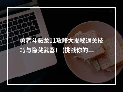 勇者斗恶龙11攻略大揭秘通关技巧与隐藏武器！ (挑战你的极限全球最难BOSS详解)