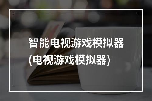 智能电视游戏模拟器(电视游戏模拟器)