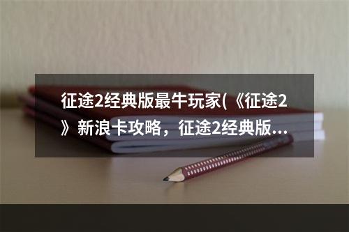 征途2经典版最牛玩家(《征途2》新浪卡攻略，征途2经典版双十一 经典版新浪)