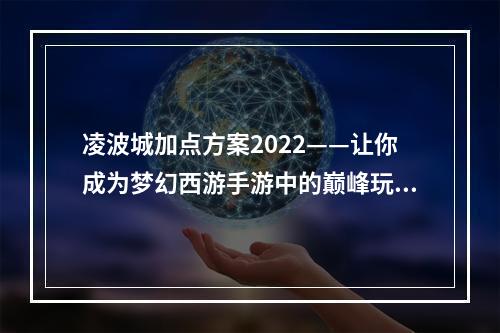 凌波城加点方案2022——让你成为梦幻西游手游中的巅峰玩家