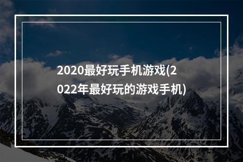 2020最好玩手机游戏(2022年最好玩的游戏手机)