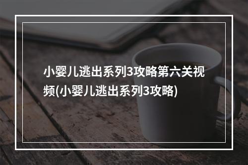 小婴儿逃出系列3攻略第六关视频(小婴儿逃出系列3攻略)