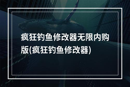 疯狂钓鱼修改器无限内购版(疯狂钓鱼修改器)